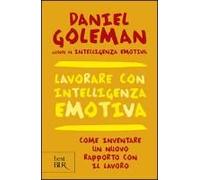 Lavorare Con Intelligenza Emotiva. Come Inventare Un Nuovo Rapporto Con Il Lavoro