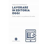 Lavorare in editoria oggi. Guida completa a una professione che cambia
