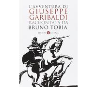 L'avventura di Giuseppe Garibaldi raccontata da Bruno Tobia
