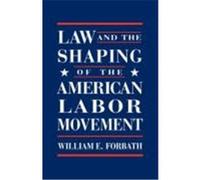 Law and the Shaping of the American Labor Movement William E. Forbath (Auteur)