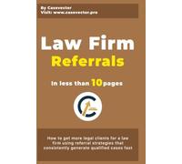 Law Firm Referrals: How to get more legal clients for a law firm using referral strategies that consistently generate qualified cases fast