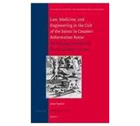Law, Medicine And Engineering In The Cult Of The Saints In Counter-Reformation Rome