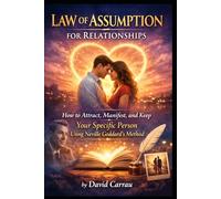 LAW OF ASSUMPTION FOR RELATIONSHIPS: How to Attract, Manifest, and Keep Your Specific Person Using Neville Goddard’s Method