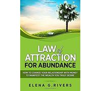 Law Of Attraction For Abundance: How To Change Your Relationship With Money To Manifest The Wealth You Truly Desire: Volume 4 (Law Of Attraction, Quantum Physics)