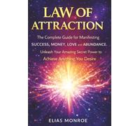 Law of Attraction: The Complete Guide for Manifesting Success, Money, Love and Abundance. Unleash Your Amazing Secret Power to Achieve Anything You Desire