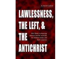 Lawlessness, the Left, & the Antichrist: How Satan is preparing America and the world for his ultimate leader, and God’s response