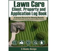 Lawn Care Client, Property and Application Log Book: A Season Record for Mowing Rounds: Site Notes, Route Sheets, Job Times, Invoices and Spray Treatments