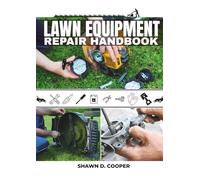 Lawn Equipment Repair Handbook: The Definitive DIY Guide to Troubleshooting, Maintaining, and Fixing Your Yard Machines to Save Time and Eliminate Costly Shop Visits