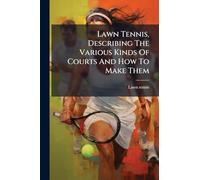 Lawn Tennis, Describing The Various Kinds Of Courts And How To Make Them