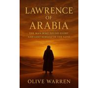 Lawrence of Arabia: The Man Who Found Glory and Lost Himself in the Sand