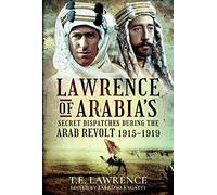 Lawrence of Arabia's Secret Dispatches during the Arab Revolt, 1915-1919