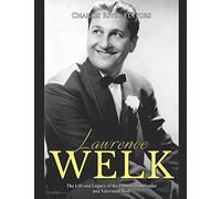 Lawrence Welk: The Life And Legacy Of The Famous Bandleader And Television Host