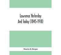 Lawrence Yesterday And Today (1845-1918) A Concise History Of Lawrence Massachusetts - Her Industries And Institutions; Municipal Statistics And A Variety Of Information Concerning The City