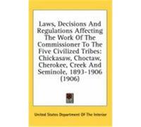 Laws, Decisions and Regulations Affecting the Work of the Commissioner to the Five Civilized Tribes: Chickasaw, Choctaw, Cherokee, Creek and Seminole, United States Department of the Interior (Auteur)