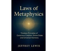 Laws of Metaphysics: Timeless Principles of Conscious Creation, Divine Order, and Universal Harmony