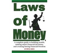Laws Of Money: A complete guide to building wealth, making smart financial decisions, and creating lasting financial freedom