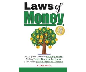 Laws Of Money: A complete guide to building wealth, making smart financial decisions, and creating lasting financial freedom