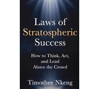 Laws of Stratospheric Success: How to Think, Act, and Lead Above the Crowd