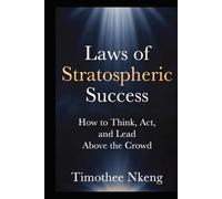 Laws of Stratospheric Success: How to Think, Act, and Lead Above the Crowd