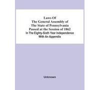 Laws Of The General Assembly Of The State Of Pennsylvania Passed At The Session Of 1862 In The Eighty-Sixth Year Independence With An Appendix