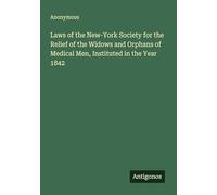 Laws of the New-York Society for the Relief of the Widows and Orphans of Medical Men, Instituted in the Year 1842