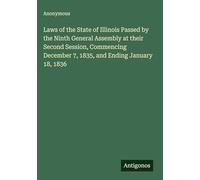 Laws of the State of Illinois Passed by the Ninth General Assembly at their Second Session, Commencing December 7, 1835, and Ending January 18, 1836
