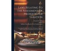 Laws Relating To The Assessment Of Property For Taxation: Concerning The Duties And Powers Of Assessors, Boards Of Review, State Tax Commissioners And