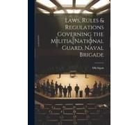 Laws, Rules & Regulations Governing The Militia, National Guard, Naval Brigade