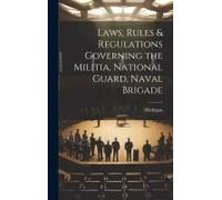 Laws, Rules & Regulations Governing The Militia, National Guard, Naval Brigade