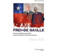 L'"Axe" Frei-De Gaulle - Une Parenthèse Enchantée Dans Les Relations Franco-Chiliennes (1964-1970)