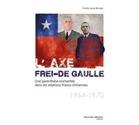 L'"Axe" Frei-De Gaulle - Une Parenthèse Enchantée Dans Les Relations Franco-Chiliennes (1964-1970)