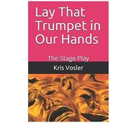 Lay That Trumpet In Our Hands: The Stage Play