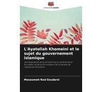 L'Ayatollah Khomeini et le sujet du gouvernement islamique: Une évaluation de la structure sous-jacente de la formation et de la formulation de la pensée de l'Ayatollah Khomeini