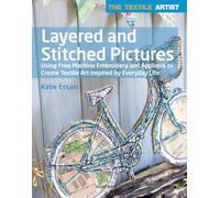 Layered and Stitched Pictures: Using Free Machine Embroidery and Applique to Create Textile Art Inspired by Everyday Life