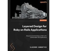 Layered Design for Ruby on Rails Applications: Discover practical design patterns for maintainable web applications