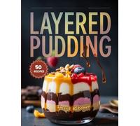 LAYERED PUDDING: Beautiful, Creamy, and Flavorful Layered Dessert Recipes - Easy Homemade Puddings, Parfaits, and Trifles for Every Celebration