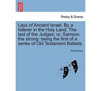 Lays Of Ancient Israel. By A Loiterer In The Holy Land. The Last Of The Judges; Or, Samson The Strong: Being The First Of A Series Of Old Testament Ballads.