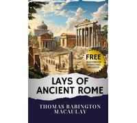 Lays of Ancient Rome: Unveiling the Epic Sagas. Lays of Ancient Rome - A Journey Through Glorious Tales. The Original Classic (annotated)