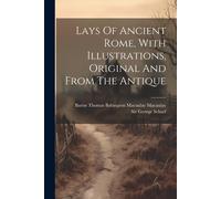 Lays Of Ancient Rome, With Illustrations, Original And From The Antique