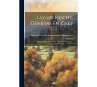 Lazare Hoche, Général En Chef ..: Sous La Convention Et Le Directoire 1793-1797...
