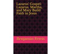 Lazarus' Gospel: Lazarus, Martha, and Mary Build Faith in Jesus