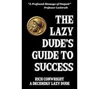 Lazy Dude’s Guide to Success: An Irreverent Exposé of Hustle Culture and How to Turn Half-Baked Skills for Success into a Lucrative Lifestyle That’ll Make Your Broke, Basement-Dwelling Friends Jealous