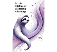 Lazy & Intelligent Leadership Advantage: Weniger Stress, mehr Wirkung - das kompakte Führungskonzept für die neue Arbeitswelt