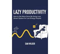 LAZY PRODUCTIVITY: How to Get More Done by Doing Less - A Smart System for Low-Energy People