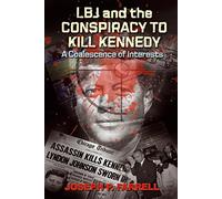 LBJ and the Conspiracy to Kill Kennedy: A Coalescence of Interests: A Study of the Deep Politics and Architecture of the Coup D'Etat to Overthrow Kennedy