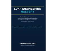 LDAP ENGINEERING MASTERY: A Practical Guide to Directory Services, Active Directory Integration, User Authentication, Identity Management, Security Administration ,and Enterprise Access Control