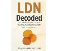 LDN Decoded: Your Definitive Guide to Low-Dose Naltrexone for Inflammation, Fatigue, Chronic Pain, Autoimmune Diseases, Long COVID, and More