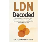 LDN Decoded: Your Definitive Guide to Low-Dose Naltrexone for Inflammation, Fatigue, Chronic Pain, Autoimmune Diseases, Long COVID, and More