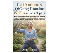 Le 10 minutes QiGong Routine Pour les 40 ans et plus: Exercices quotidiens rapides pour améliorer la souplesse, réduire la douleur, préserver la santé des articulations, dynamiser l'énergie et équil