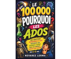 LE 100 000 POURQUOI LES ADOS: Des questions incroyables et des réponses qui ouvrent l'espritTous les enfants curieux vont adorer Âge 6-12 ans